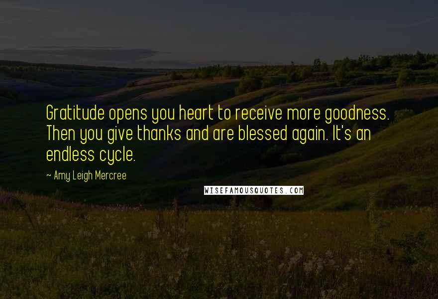 Amy Leigh Mercree Quotes: Gratitude opens you heart to receive more goodness. Then you give thanks and are blessed again. It's an endless cycle.