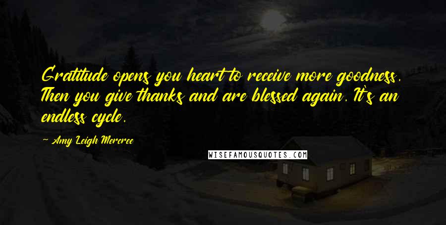 Amy Leigh Mercree Quotes: Gratitude opens you heart to receive more goodness. Then you give thanks and are blessed again. It's an endless cycle.