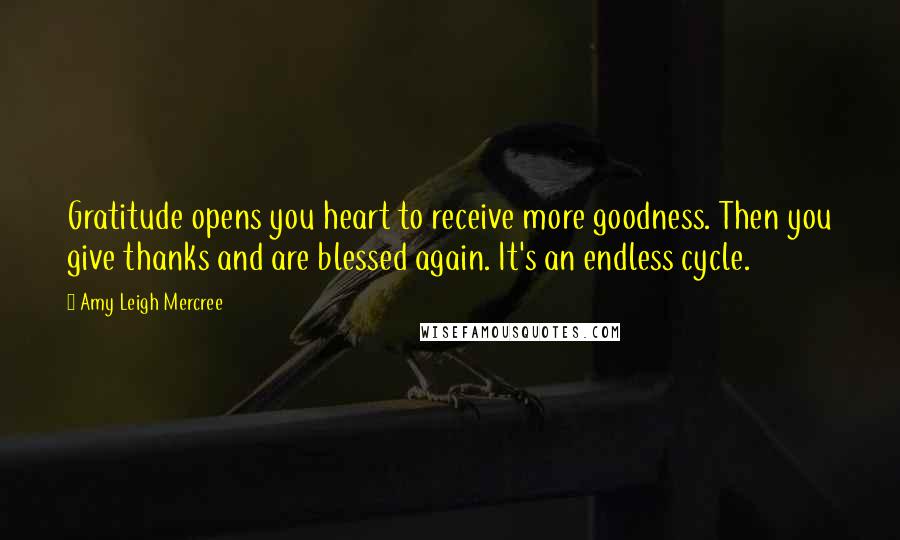 Amy Leigh Mercree Quotes: Gratitude opens you heart to receive more goodness. Then you give thanks and are blessed again. It's an endless cycle.