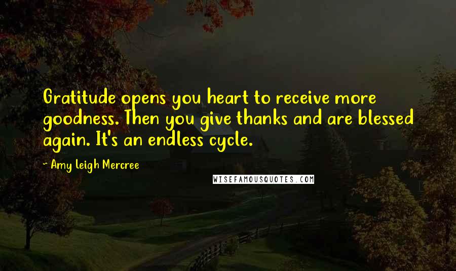 Amy Leigh Mercree Quotes: Gratitude opens you heart to receive more goodness. Then you give thanks and are blessed again. It's an endless cycle.