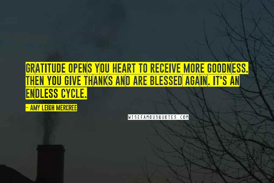 Amy Leigh Mercree Quotes: Gratitude opens you heart to receive more goodness. Then you give thanks and are blessed again. It's an endless cycle.