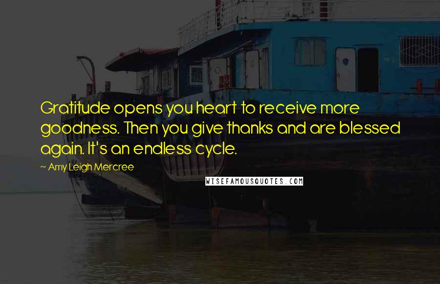 Amy Leigh Mercree Quotes: Gratitude opens you heart to receive more goodness. Then you give thanks and are blessed again. It's an endless cycle.