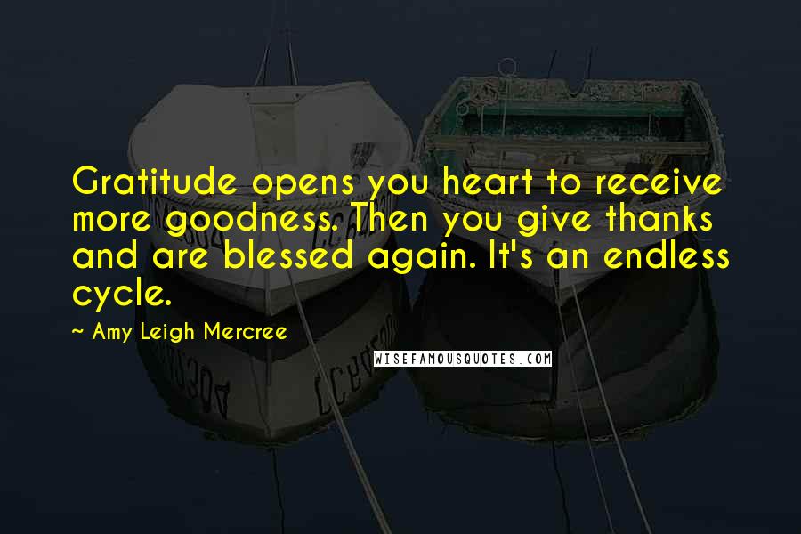 Amy Leigh Mercree Quotes: Gratitude opens you heart to receive more goodness. Then you give thanks and are blessed again. It's an endless cycle.