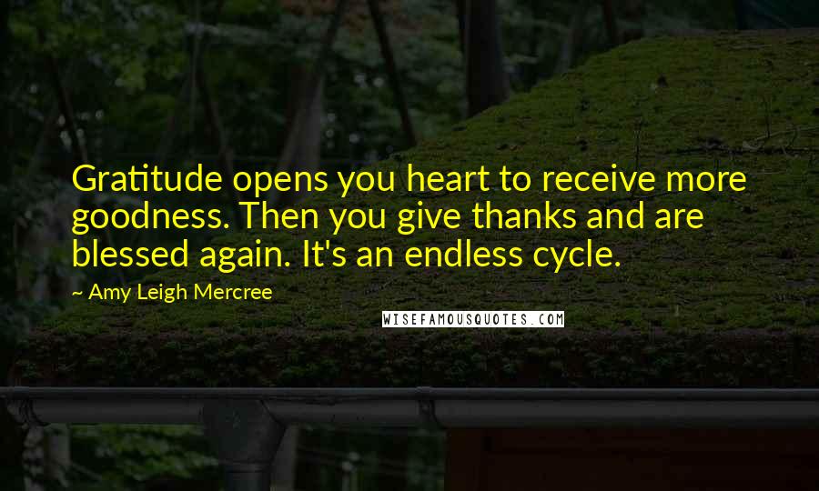 Amy Leigh Mercree Quotes: Gratitude opens you heart to receive more goodness. Then you give thanks and are blessed again. It's an endless cycle.