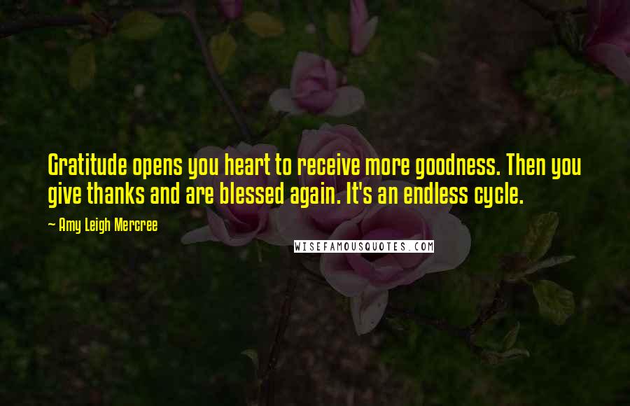 Amy Leigh Mercree Quotes: Gratitude opens you heart to receive more goodness. Then you give thanks and are blessed again. It's an endless cycle.