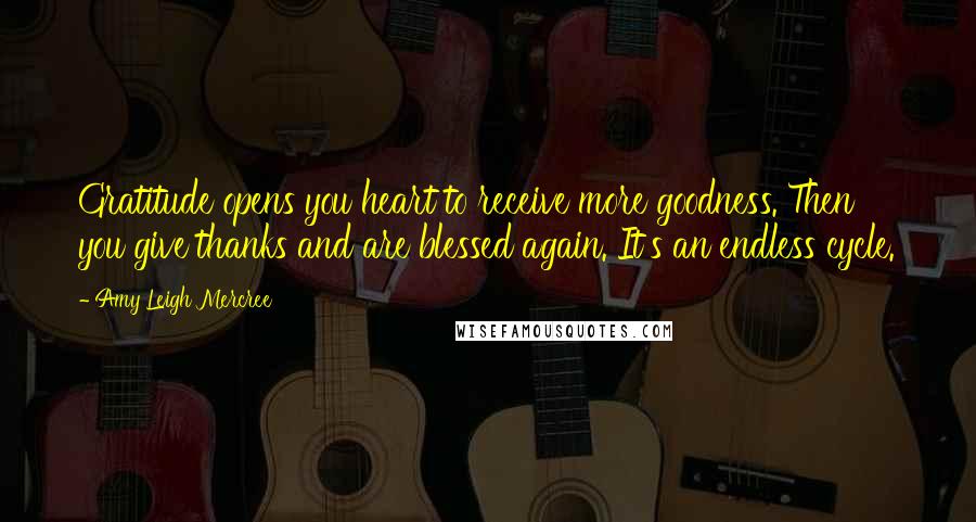 Amy Leigh Mercree Quotes: Gratitude opens you heart to receive more goodness. Then you give thanks and are blessed again. It's an endless cycle.