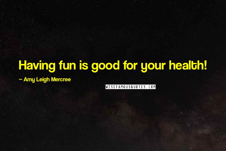 Amy Leigh Mercree Quotes: Having fun is good for your health!