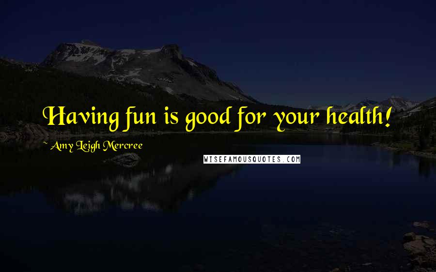 Amy Leigh Mercree Quotes: Having fun is good for your health!