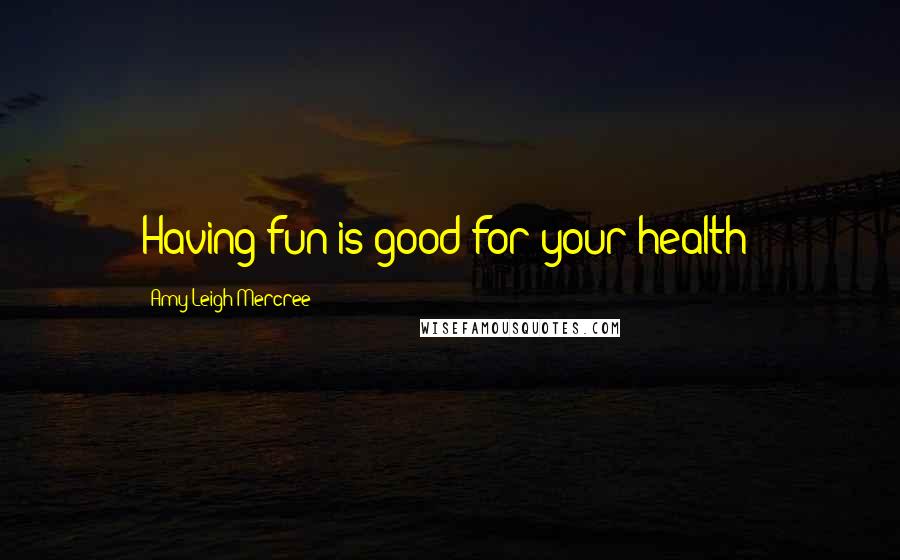 Amy Leigh Mercree Quotes: Having fun is good for your health!