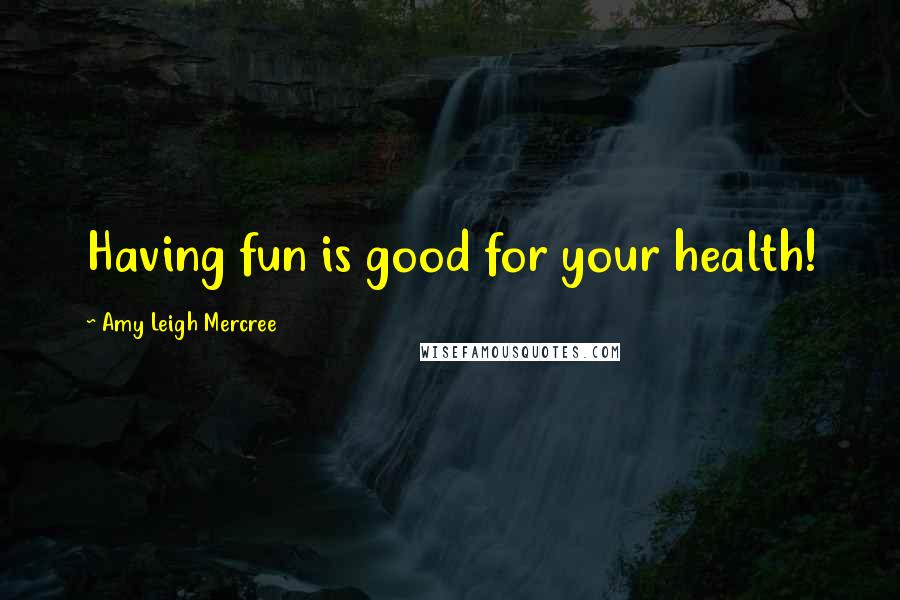 Amy Leigh Mercree Quotes: Having fun is good for your health!