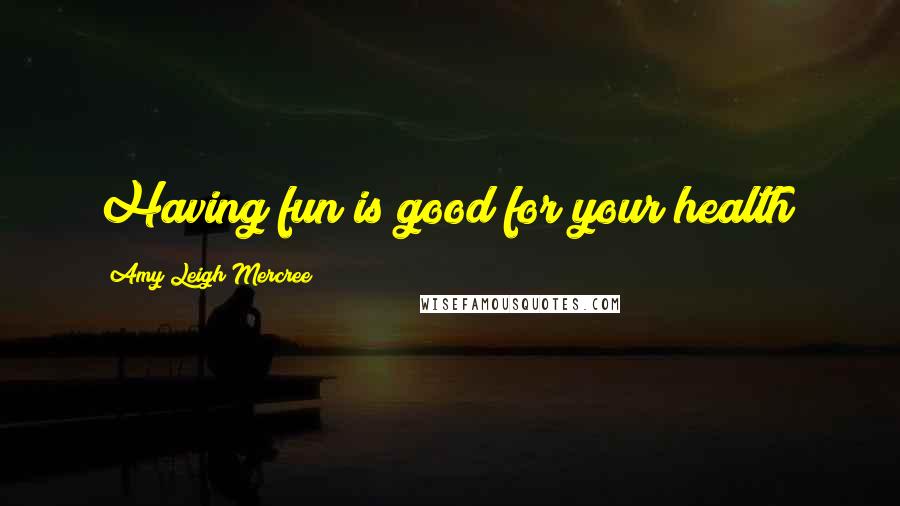 Amy Leigh Mercree Quotes: Having fun is good for your health!