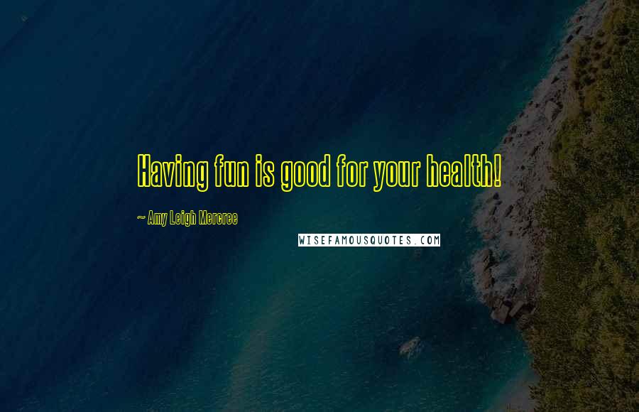 Amy Leigh Mercree Quotes: Having fun is good for your health!