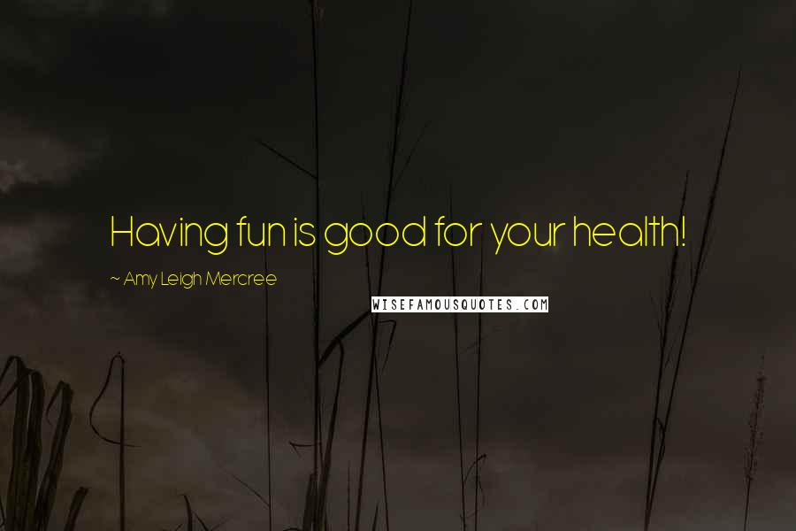 Amy Leigh Mercree Quotes: Having fun is good for your health!