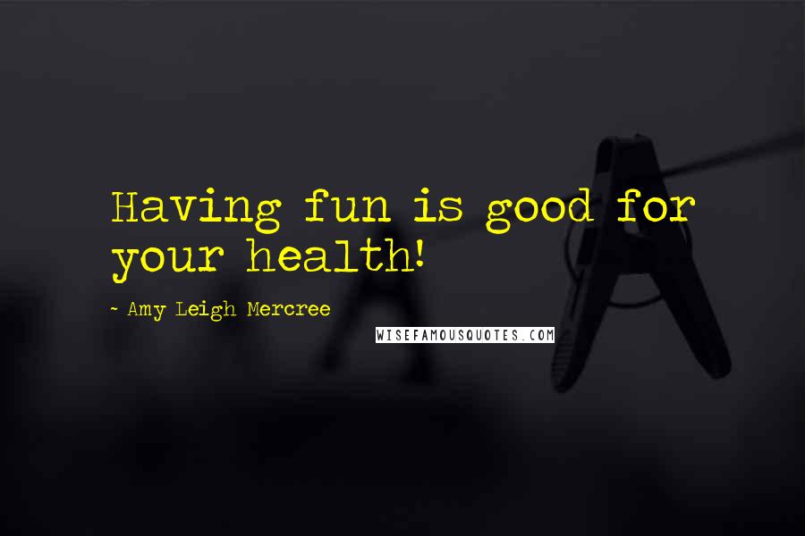 Amy Leigh Mercree Quotes: Having fun is good for your health!