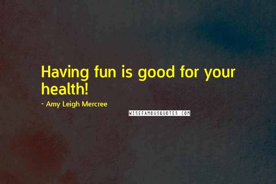 Amy Leigh Mercree Quotes: Having fun is good for your health!