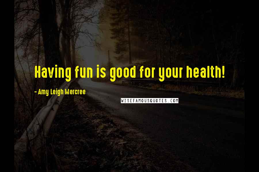 Amy Leigh Mercree Quotes: Having fun is good for your health!