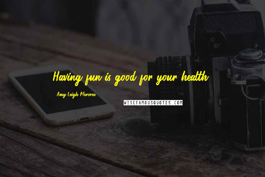 Amy Leigh Mercree Quotes: Having fun is good for your health!