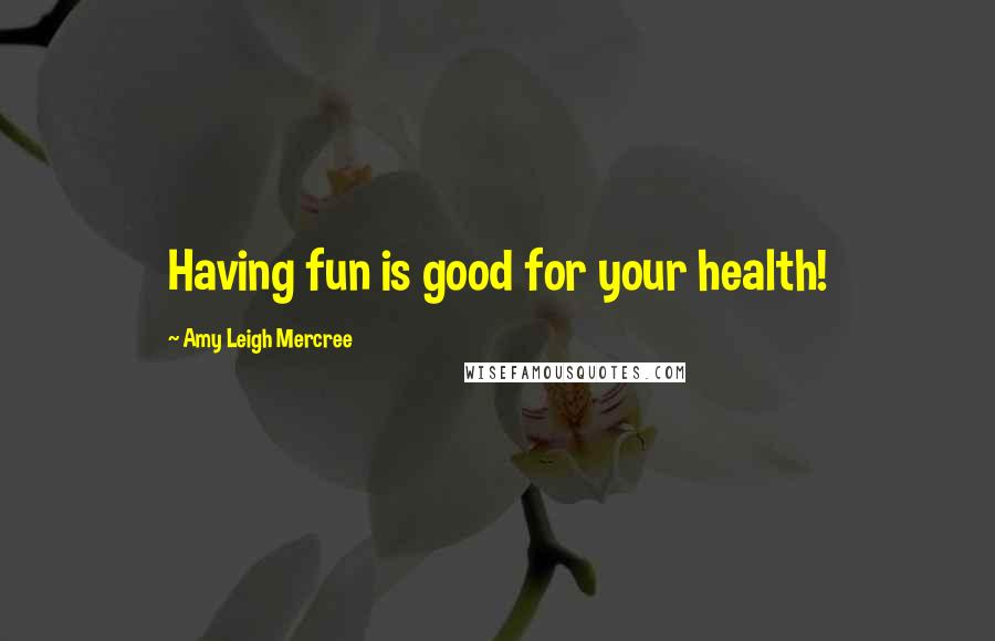 Amy Leigh Mercree Quotes: Having fun is good for your health!