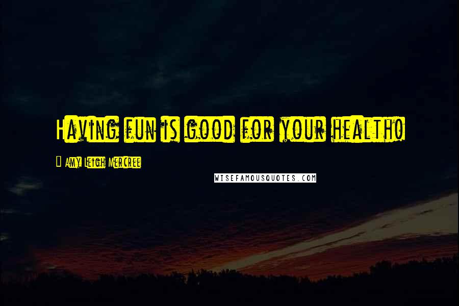 Amy Leigh Mercree Quotes: Having fun is good for your health!