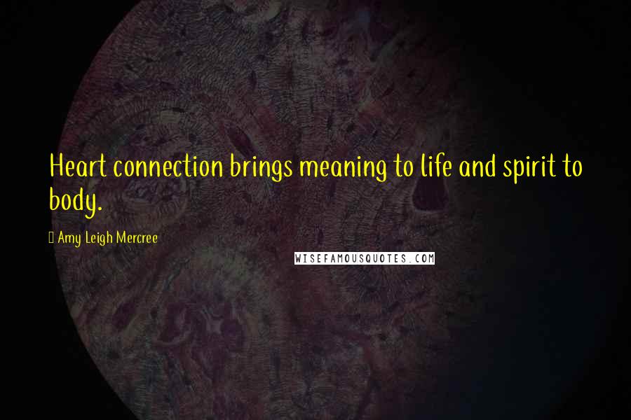 Amy Leigh Mercree Quotes: Heart connection brings meaning to life and spirit to body.