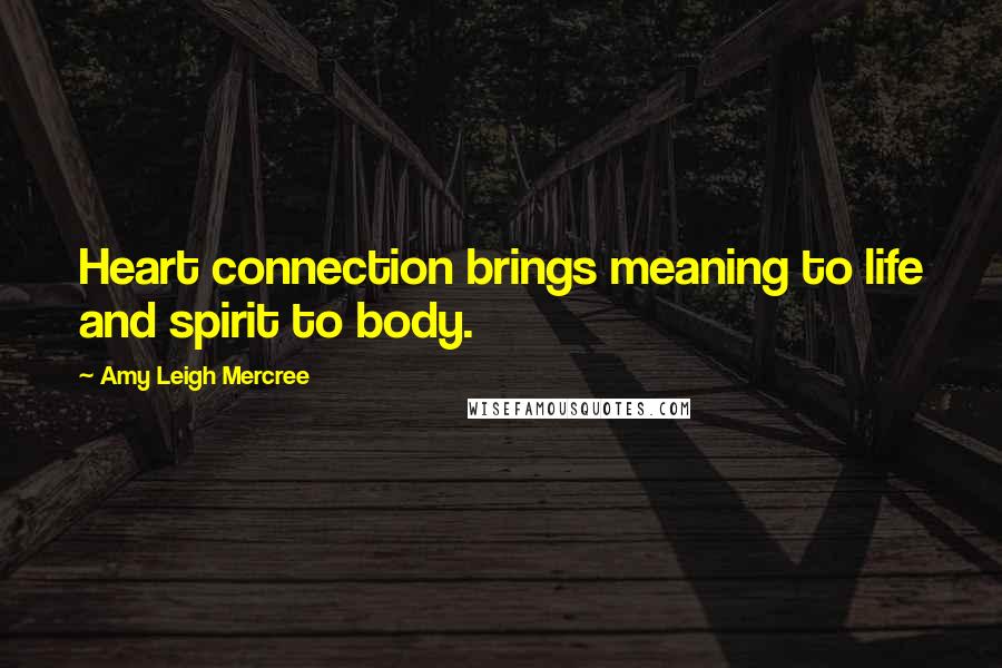 Amy Leigh Mercree Quotes: Heart connection brings meaning to life and spirit to body.