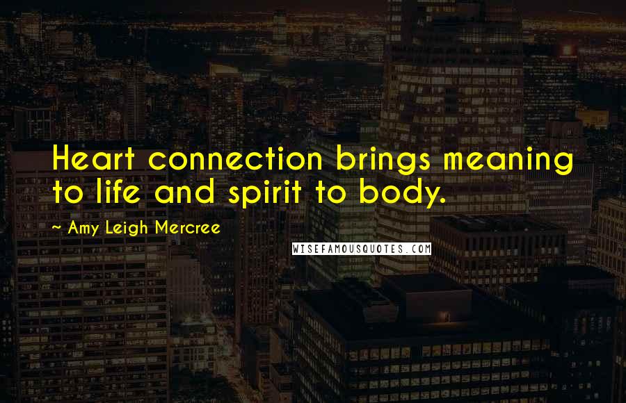 Amy Leigh Mercree Quotes: Heart connection brings meaning to life and spirit to body.