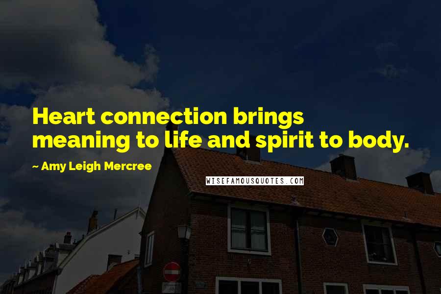 Amy Leigh Mercree Quotes: Heart connection brings meaning to life and spirit to body.