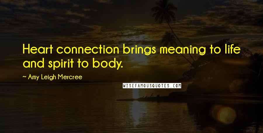 Amy Leigh Mercree Quotes: Heart connection brings meaning to life and spirit to body.