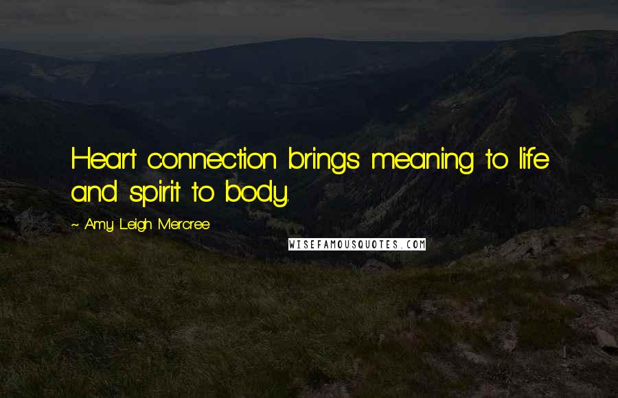 Amy Leigh Mercree Quotes: Heart connection brings meaning to life and spirit to body.