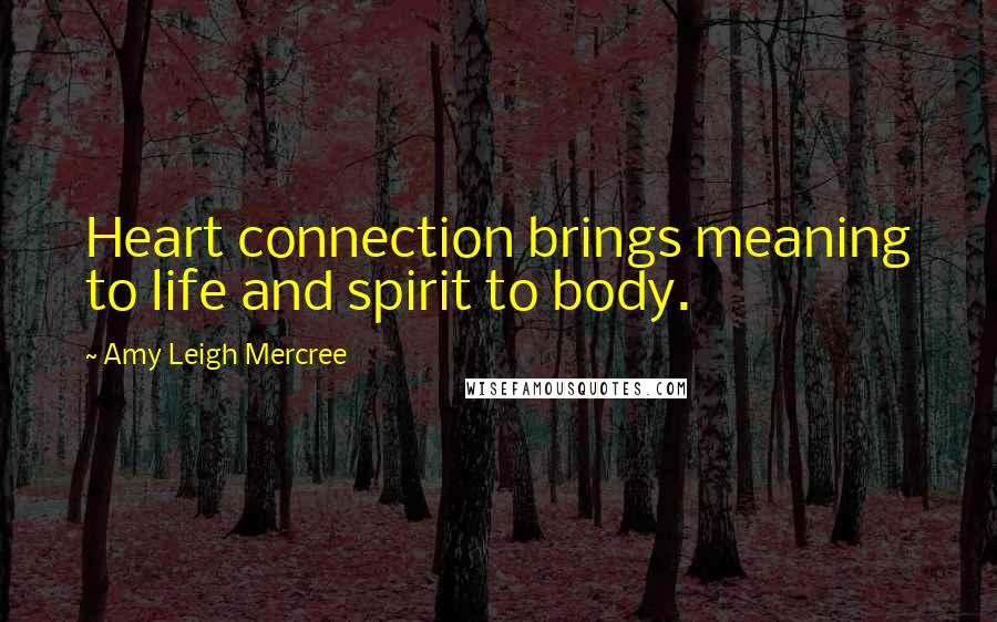 Amy Leigh Mercree Quotes: Heart connection brings meaning to life and spirit to body.