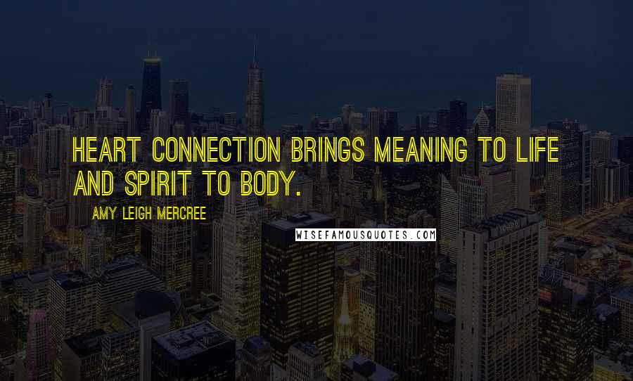 Amy Leigh Mercree Quotes: Heart connection brings meaning to life and spirit to body.