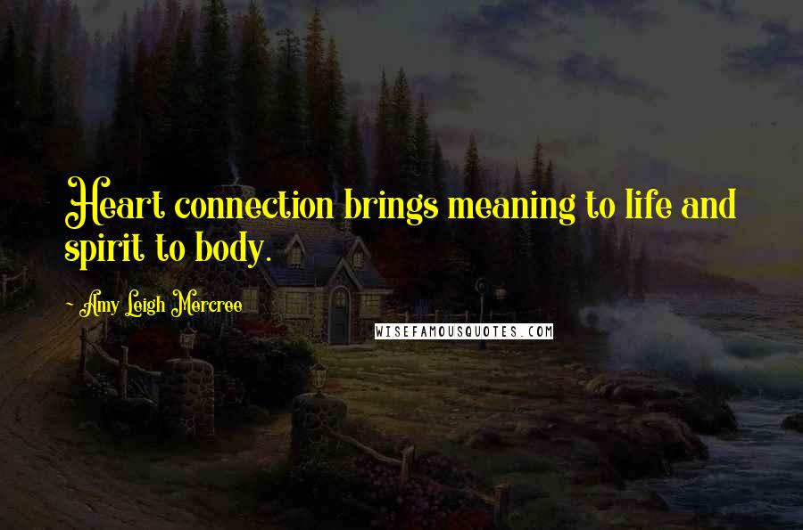 Amy Leigh Mercree Quotes: Heart connection brings meaning to life and spirit to body.