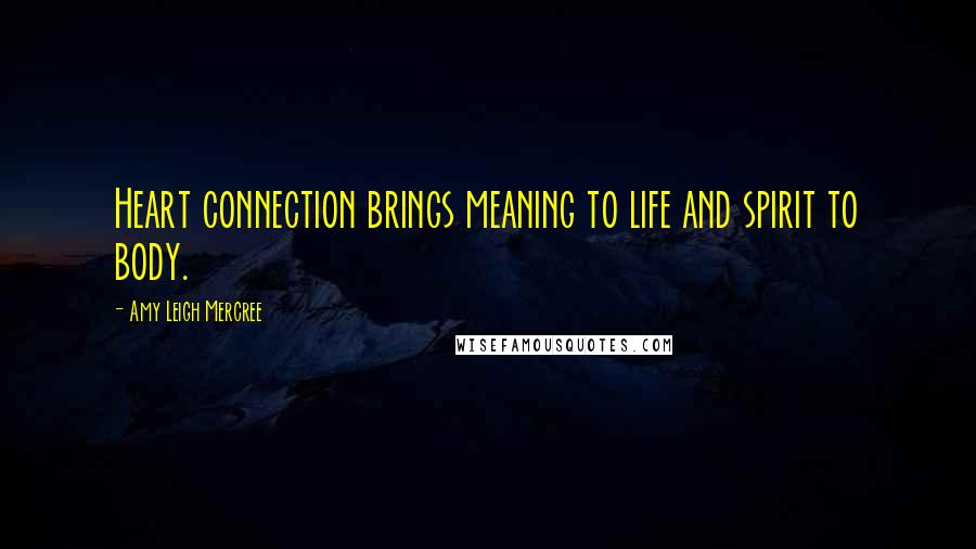 Amy Leigh Mercree Quotes: Heart connection brings meaning to life and spirit to body.