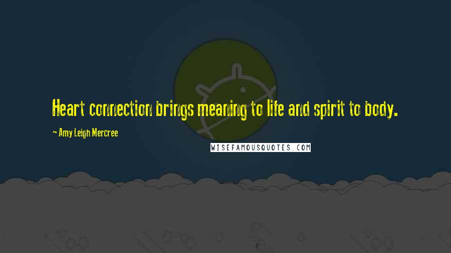 Amy Leigh Mercree Quotes: Heart connection brings meaning to life and spirit to body.