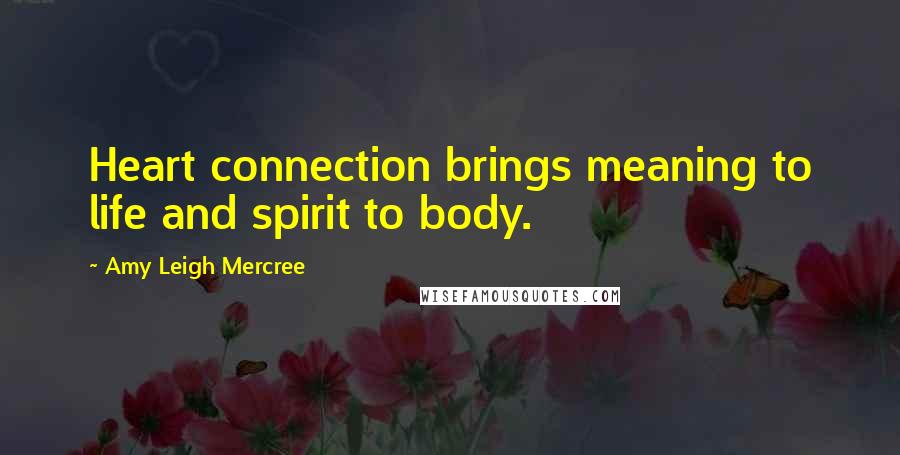 Amy Leigh Mercree Quotes: Heart connection brings meaning to life and spirit to body.