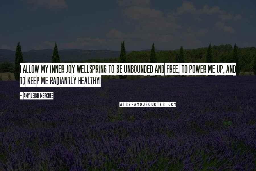 Amy Leigh Mercree Quotes: I allow my inner joy wellspring to be unbounded and free, to power me up, and to keep me radiantly healthy!