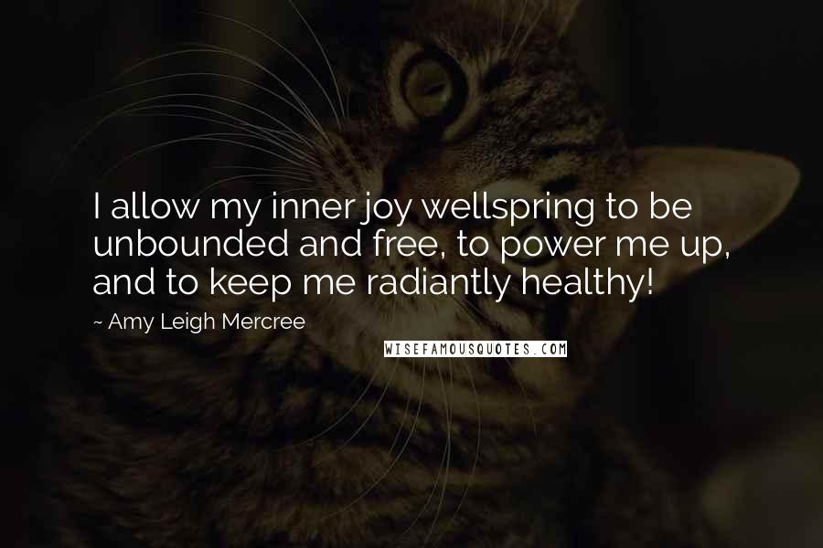 Amy Leigh Mercree Quotes: I allow my inner joy wellspring to be unbounded and free, to power me up, and to keep me radiantly healthy!
