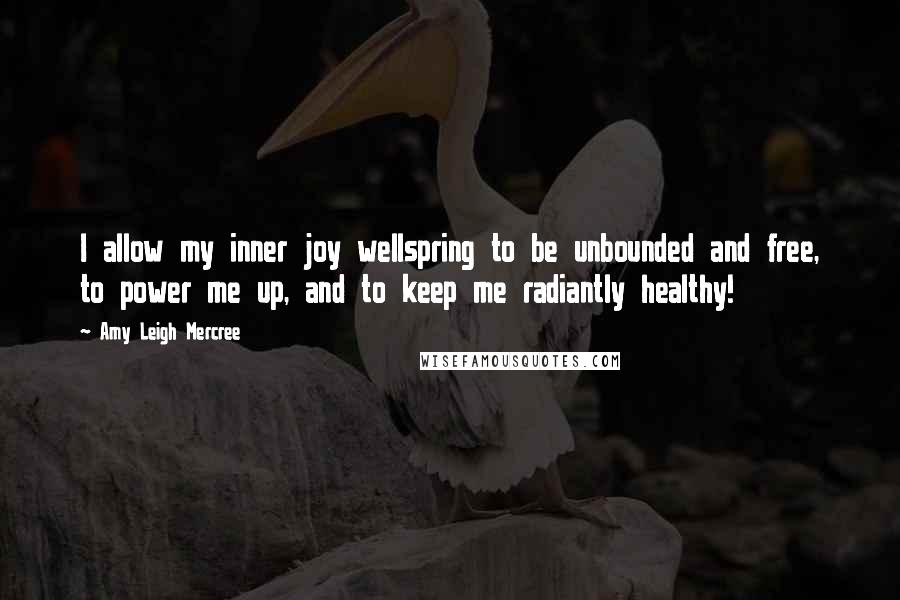 Amy Leigh Mercree Quotes: I allow my inner joy wellspring to be unbounded and free, to power me up, and to keep me radiantly healthy!