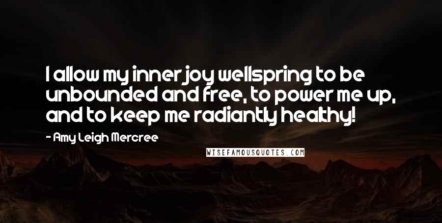 Amy Leigh Mercree Quotes: I allow my inner joy wellspring to be unbounded and free, to power me up, and to keep me radiantly healthy!