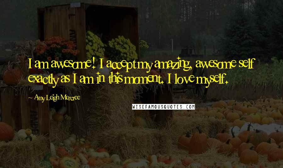 Amy Leigh Mercree Quotes: I am awesome! I accept my amazing, awesome self exactly as I am in this moment. I love myself.