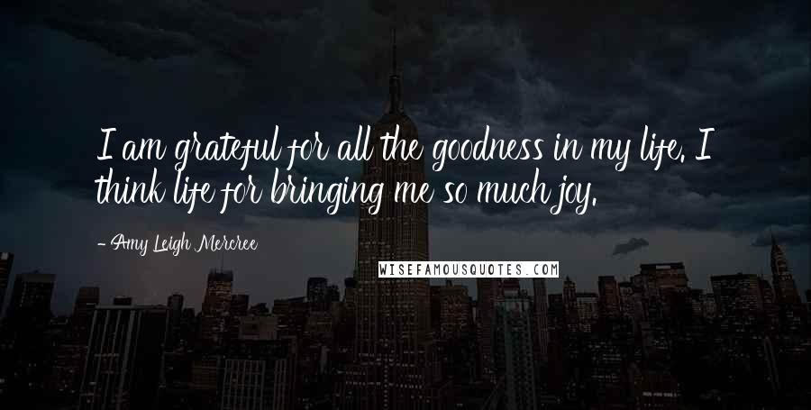 Amy Leigh Mercree Quotes: I am grateful for all the goodness in my life. I think life for bringing me so much joy.