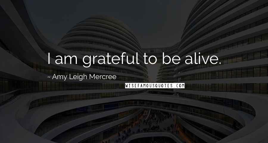 Amy Leigh Mercree Quotes: I am grateful to be alive.