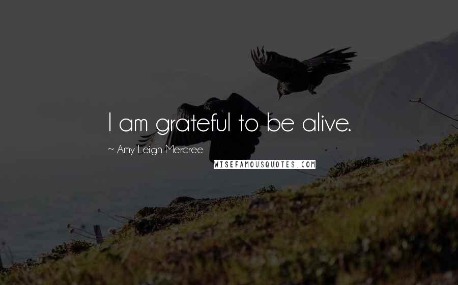 Amy Leigh Mercree Quotes: I am grateful to be alive.