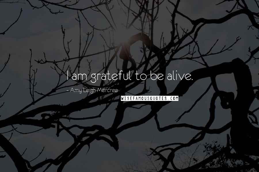 Amy Leigh Mercree Quotes: I am grateful to be alive.