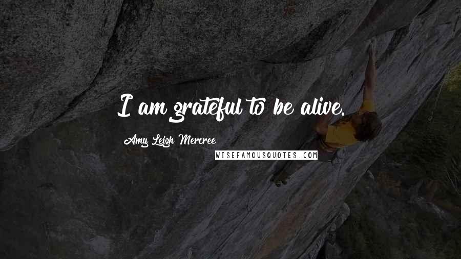 Amy Leigh Mercree Quotes: I am grateful to be alive.