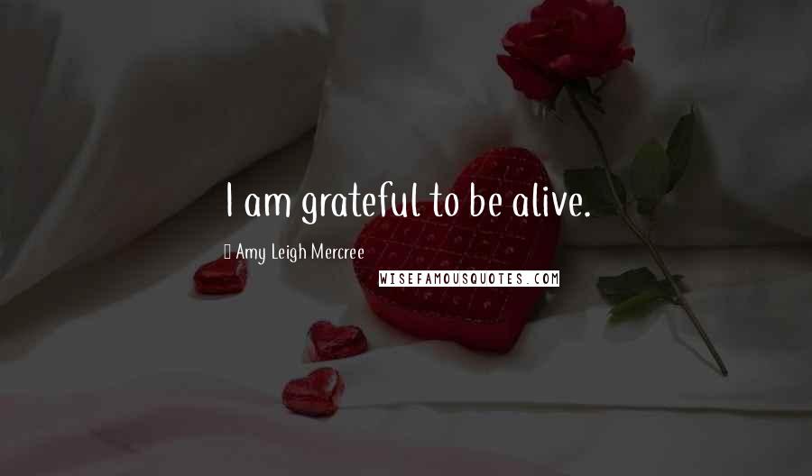 Amy Leigh Mercree Quotes: I am grateful to be alive.