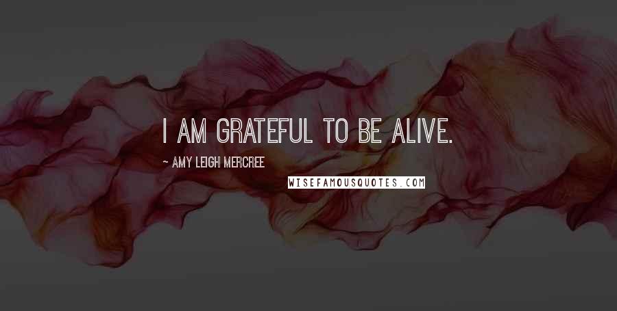 Amy Leigh Mercree Quotes: I am grateful to be alive.