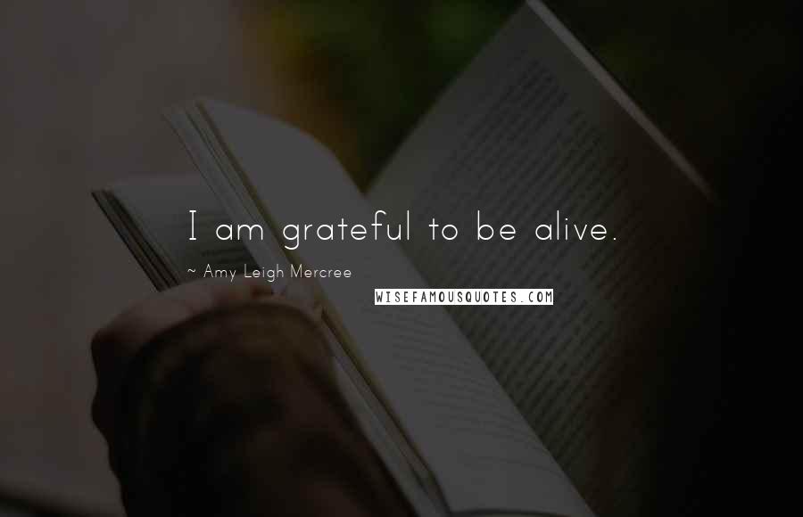 Amy Leigh Mercree Quotes: I am grateful to be alive.