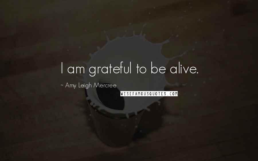 Amy Leigh Mercree Quotes: I am grateful to be alive.