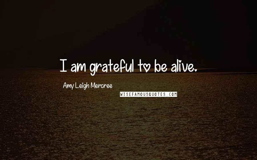 Amy Leigh Mercree Quotes: I am grateful to be alive.